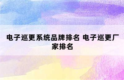 电子巡更系统品牌排名 电子巡更厂家排名